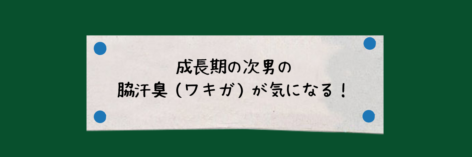 成長期の次男の 脇汗臭（ワキガ）が気になる！